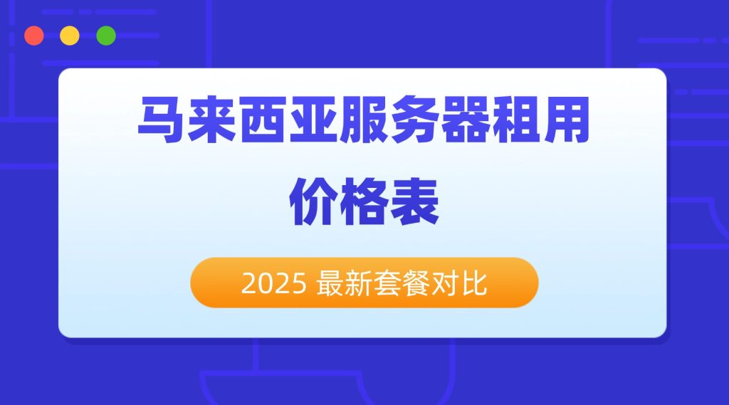 馬來西亞服務器租用價格表：2025 最新套餐對比，新手入門 / 企業級全適配